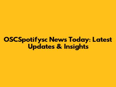 OSCSpotifysc News Today: Latest Updates & Insights