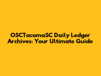 OSCTacomaSC Daily Ledger Archives: Your Ultimate Guide