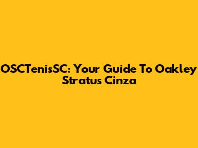 OSCTenisSC: Your Guide To Oakley Stratus Cinza