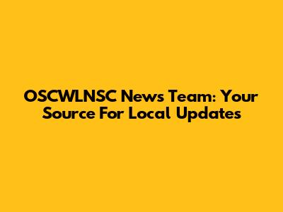 OSCWLNSC News Team: Your Source For Local Updates