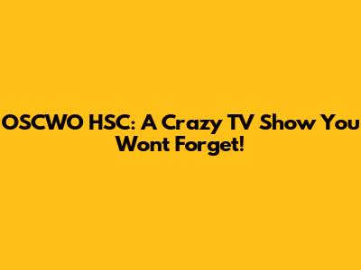 OSCWO HSC: A Crazy TV Show You Won't Forget!