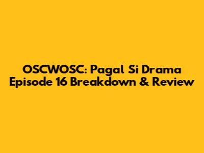 OSCWOSC: Pagal Si Drama Episode 16 Breakdown & Review