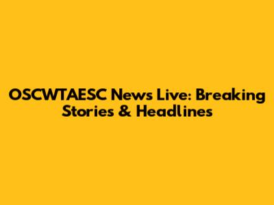 OSCWTAESC News Live: Breaking Stories & Headlines