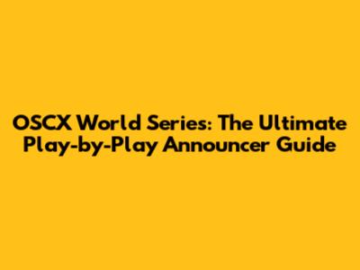 OSCX World Series: The Ultimate Play-by-Play Announcer Guide