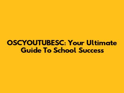 OSCYOUTUBESC: Your Ultimate Guide To School Success