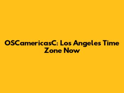 OSCamericasC: Los Angeles Time Zone Now