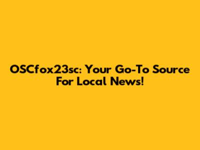OSCfox23sc: Your Go-To Source For Local News!