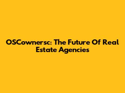 OSCownersc: The Future Of Real Estate Agencies