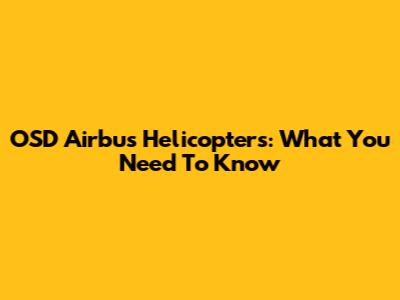 OSD Airbus Helicopters: What You Need To Know