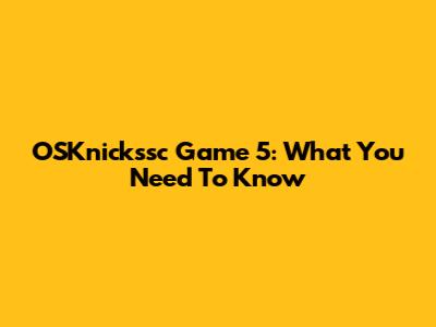 OSKnickssc Game 5: What You Need To Know