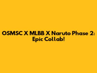 OSMSC X MLBB X Naruto Phase 2: Epic Collab!