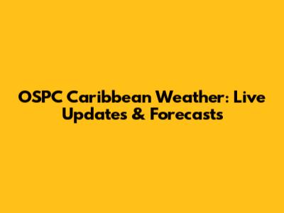 OSPC Caribbean Weather: Live Updates & Forecasts