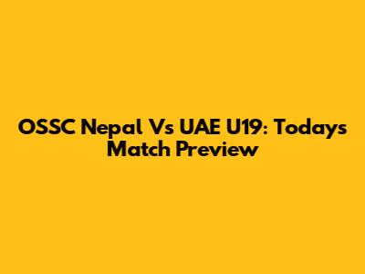 OSSC Nepal Vs UAE U19: Today's Match Preview