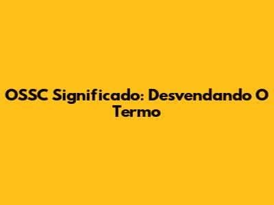 OSSC Significado: Desvendando O Termo