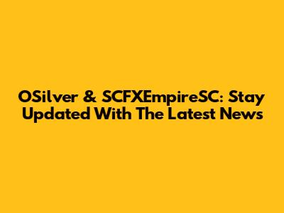 OSilver & SCFXEmpireSC: Stay Updated With The Latest News