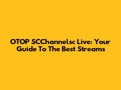 OTOP SCChannelsc Live: Your Guide To The Best Streams