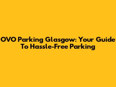 OVO Parking Glasgow: Your Guide To Hassle-Free Parking