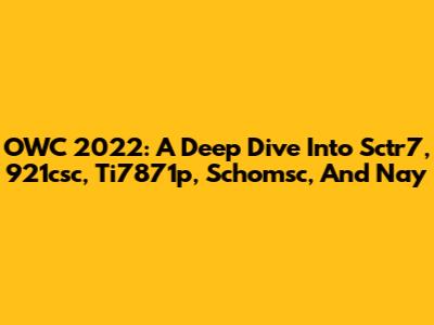 OWC 2022: A Deep Dive Into Sctr7, 921csc, Ti7871p, Schomsc, And Nay