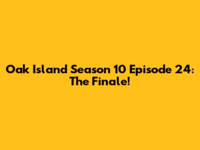 Oak Island Season 10 Episode 24: The Finale!