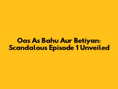 Oas As Bahu Aur Betiyan: Scandalous Episode 1 Unveiled