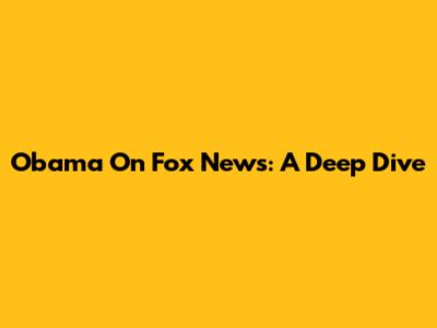 Obama On Fox News: A Deep Dive