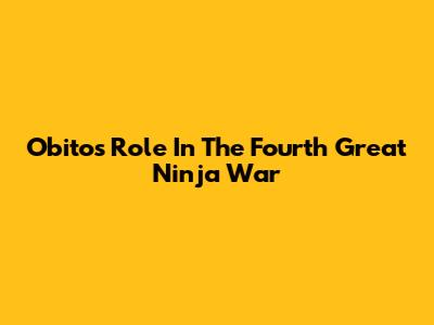 Obito's Role In The Fourth Great Ninja War