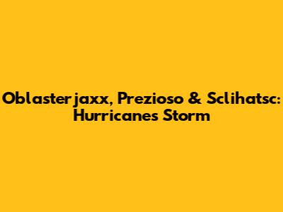 Oblasterjaxx, Prezioso & Sclihatsc: Hurricane's Storm