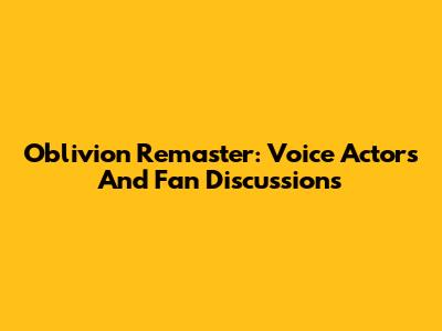 Oblivion Remaster: Voice Actors And Fan Discussions
