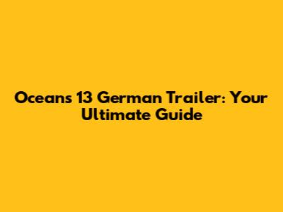 Ocean's 13 German Trailer: Your Ultimate Guide