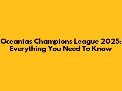 Oceania's Champions League 2025: Everything You Need To Know