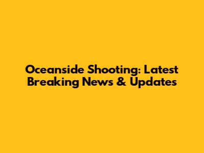 Oceanside Shooting: Latest Breaking News & Updates