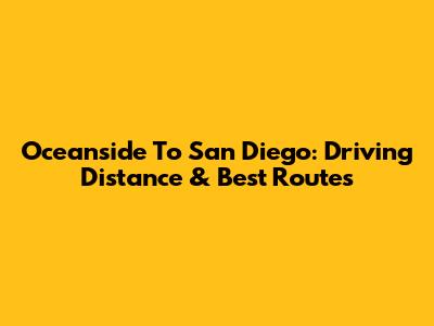 Oceanside To San Diego: Driving Distance & Best Routes