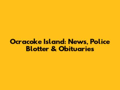 Ocracoke Island: News, Police Blotter & Obituaries