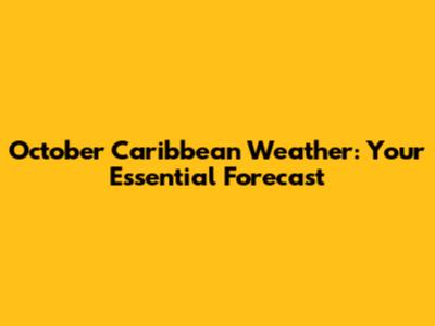 October Caribbean Weather: Your Essential Forecast