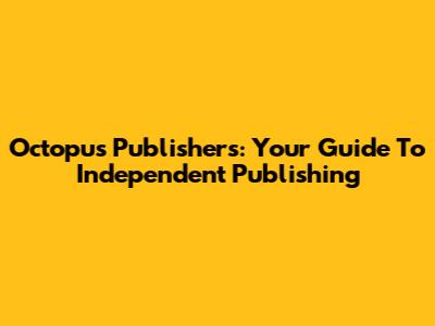 Octopus Publishers: Your Guide To Independent Publishing