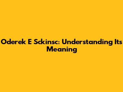 Oderek E Sckinsc: Understanding Its Meaning