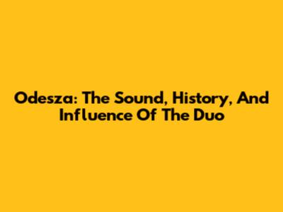 Odesza: The Sound, History, And Influence Of The Duo