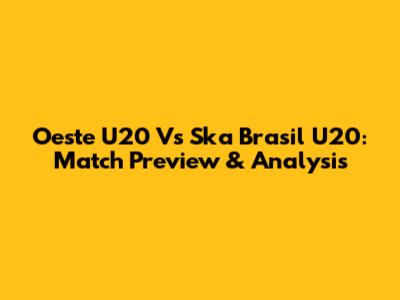 Oeste U20 Vs Ska Brasil U20: Match Preview & Analysis