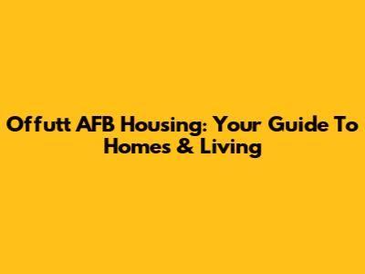 Offutt AFB Housing: Your Guide To Homes & Living