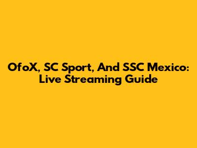 OfoX, SC Sport, And SSC Mexico: Live Streaming Guide