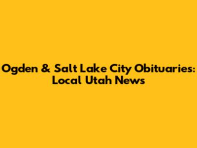 Ogden & Salt Lake City Obituaries: Local Utah News
