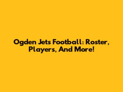 Ogden Jets Football: Roster, Players, And More!