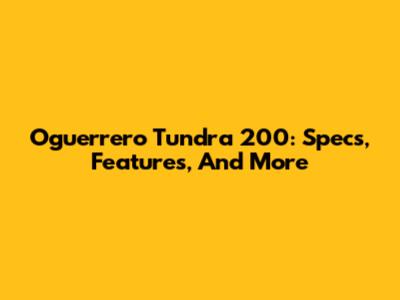 Oguerrero Tundra 200: Specs, Features, And More