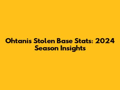 Ohtani's Stolen Base Stats: 2024 Season Insights