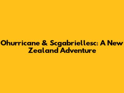 Ohurricane & Scgabriellesc: A New Zealand Adventure
