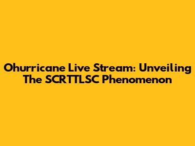 Ohurricane Live Stream: Unveiling The SCRTTLSC Phenomenon