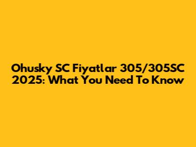 Ohusky SC Fiyatlar 305/305SC 2025: What You Need To Know