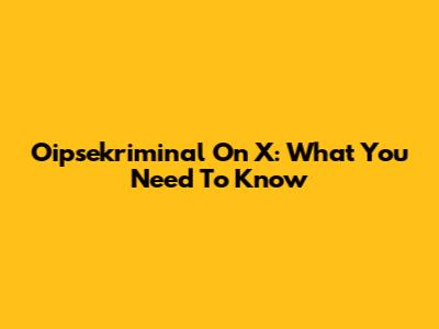 Oipsekriminal On X: What You Need To Know