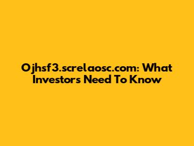 Ojhsf3.screlaosc.com: What Investors Need To Know