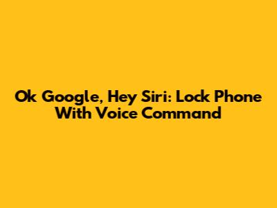 Ok Google, Hey Siri: Lock Phone With Voice Command